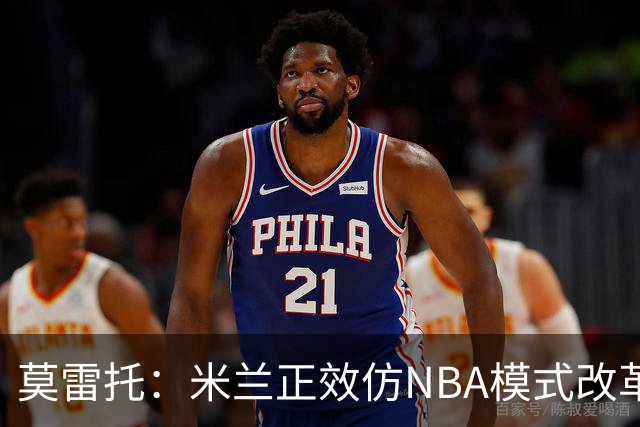 莫雷托：米兰正效仿NBA模式改革，希望创建类似NBA的组织管理结构